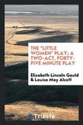 Cover: The Little Women Play; A Two-Act, Forty-Five Minute Play - Trieste Publishing