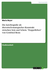 Abbildung von: Die Autobiografie als rhetorisch-strategisches Konstrukt zwischen Sein und Schein. "Doppelleben" von Gottfried Benn - GRIN Verlag