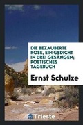 Cover: Die Bezauberte Rose, Ein Gedicht in Drei Gesaengen; Poetisches Tagebuch - Trieste Publishing