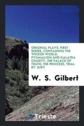 Cover: Original Plays. First Series, Containing the Wicked World, Pygmalion and Galatea Charity, the Palace of Truth, the Princess, Trial by Jury - Trieste Publishing