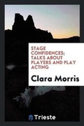 Cover: Stage Confidences; Talks about Players and Play Acting - Trieste Publishing