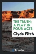 Cover: The Truth; A Play in Four Acts - Trieste Publishing