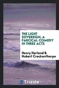 Cover: The Light Sovereign; A Farcical Comedy in Three Acts - Trieste Publishing