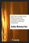 Cover: Des Gravures Sur Bois Dans Les Livres de Simon Vostre Libraire d'Heures - Trieste Publishing