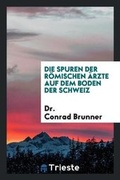 Cover: Die Spuren Der Roemischen AErzte Auf Dem Boden Der Schweiz - Trieste Publishing