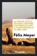 Cover: La Femme Juive A Travers l'Histoire; Conference Faite A Valenciennes, Le 12 April 1896 - Trieste Publishing