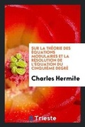 Cover: Sur La Theorie Des Equations Modulaires Et La Resolution de l'Equation Du Cinquieme Degre - Trieste Publishing