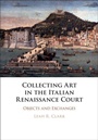 Cover: Collecting Art in the Italian Renaissance Court - Cambridge University Press