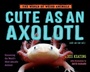 Cover: Cute as an Axolotl - Knopf Books for Young Readers