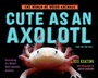 Cover: Cute as an Axolotl - Ballantine Books Inc.