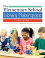 Cover: The Elementary School Library Makerspace - Libraries Unlimited Inc