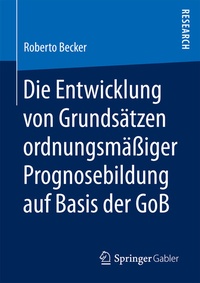 Abbildung von: Die Entwicklung von Grundsätzen ordnungsmäßiger Prognosebildung auf Basis der GoB - Springer Gabler
