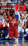 Cover: Unknown, Untold, and Unbelievable Stories of IU Sports - Indiana University Press