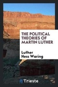 Cover: The Political Theories of Martin Luther - Trieste Publishing