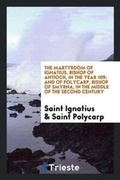 Cover: The Martyrdom of Ignatius, Bishop of Antioch, in the Year 109; And of Polycarp, Bishop of Smyrna, in the Middle of the Second Century - Trieste Publishing