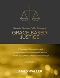 Cover: Toward a Christian Public Theology of Grace-based Justice - A Theological Exposition and Multiple Interdisciplinary Application of the 6th Sola of the Unfinished Reformation - Volume 5 - Lulu.com