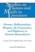 Cover: Dreams, Hallucinations, Dragons, the Unconscious, and Ekphrasis in German Romanticism - Peter Lang Verlag