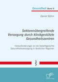 Cover: Sektoren&uuml;bergreifende Versorgung durch klinikgest&uuml;tzte Gesundheitszentren. Herausforderungen an die bedarfsgerechte Gesundheitsversorgung in l&auml;ndlichen Regionen - Diplomica Verlag