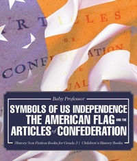 Abbildung von: Symbols of Us Independence: The American Flag and the Articles of Confederation - History Non Fiction Books for Grade 3 Children's History Books - Baby Professor