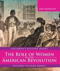 Abbildung von: The Role of Women in the American Revolution - History Picture Books | Children's History Books - Baby Professor
