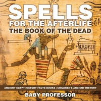 Abbildung von: Spells for the Afterlife: The Book of the Dead - Ancient Egypt History Facts Books Children's Ancient History - Baby Professor
