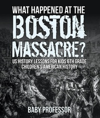 Abbildung von: What Happened at the Boston Massacre? Us History Lessons for Kids 6th Grade Children's American History - Baby Professor
