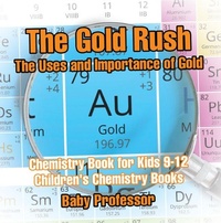 Abbildung von: The Gold Rush: The Uses and Importance of Gold - Chemistry Book for Kids 9-12 Children's Chemistry Books - Baby Professor