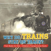 Abbildung von: Why Do Trains Stay on Track? Train Books for Kids | Children's Transportation Books - Baby Professor