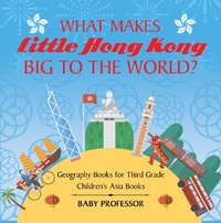 Abbildung von: What Makes Little Hong Kong Big to the World? Geography Books for Third Grade | Children's Asia Books - Baby Professor