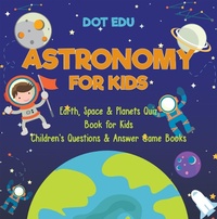 Abbildung von: Astronomy for Kids | Earth, Space & Planets Quiz Book for Kids | Children's Questions & Answer Game Books - Dot EDU