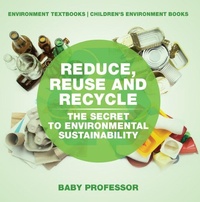 Abbildung von: Reduce, Reuse and Recycle : The Secret to Environmental Sustainability : Environment Textbooks | Children's Environment Books - Baby Professor