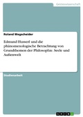 Cover: Edmund Husserl und die ph&auml;nomenologische Betrachtung von Grundthemen der Philosophie. Seele und Au&szlig;enwelt - GRIN Verlag