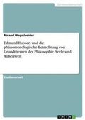 Cover: Edmund Husserl und die phaenomenologische Betrachtung von Grundthemen der Philosophie. Seele und Aussenwelt - GRIN Verlag