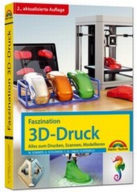 Abbildung von: Faszination 3D Druck - 2. aktualisierte Auflage - alles zum Drucken, Scannen, Modellieren - Markt + Technik
