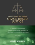 Cover: Toward a Christian Public Theology of Grace-based Justice - A Theological Exposition and Multiple Interdisciplinary Application of the 6th Sola of the Unfinished Reformation - Volume 3 - Lulu.com