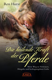 Abbildung von: DIE HEILENDE KRAFT DER PFERDE: Mein Weg zu Vertrauen, Hingabe und bedingungsloser Liebe - AMRA Verlag