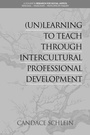 Cover: (Un)Learning to Teach Through Intercultural Professional Development - Information Age Publishing