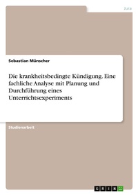 Abbildung von: Die krankheitsbedingte Kuendigung. Eine fachliche Analyse mit Planung und Durchfuehrung eines Unterrichtsexperiments - GRIN Verlag