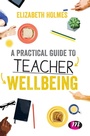 Cover: A Practical Guide to Teacher Wellbeing - Learning Matters Ltd