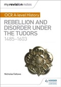 Cover: My Revision Notes: OCR A-level History: Rebellion and Disorder under the Tudors 1485-1603 - Hodder Education