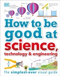 Cover: How to Be Good at Science, Technology, and Engineering - DK Children