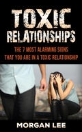 Cover: Toxic Relationships: 7 Alarming Signs that you are in a Toxic Relationship - Morgan Lee