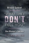 Cover: BREAST CANCER "WHAT THEY DON'T TELL YOU" ONE WOMAN'S JOURNEY - Bookbaby