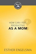 Cover: How Can I Feel Productive as a Mom? - Reformation Heritage Books