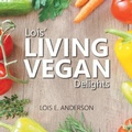 Cover: Lois' LIVING VEGAN Delights - TOPLINK PUBLISHING, LLC