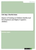 Cover: Impact of Gaming on Children. Intellectual Development and Higher Cognitive Abilities - GRIN Verlag