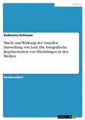 Cover: Macht und Wirkung der visuellen Darstellung von Leid. Die fotografische Repraesentation von Fluechtlingen in den Medien - GRIN Verlag