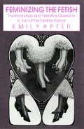 Cover: Feminizing the Fetish - Cornell University Press