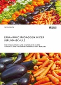 Cover: Ern&auml;hrungsp&auml;dagogik in der (Grund-)Schule. Wie k&ouml;nnen Kinder und Jugendliche an eine ganzheitliche Ern&auml;hrung herangef&uuml;hrt werden? - GRIN Verlag