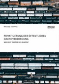 Cover: Privatisierung der &ouml;ffentlichen Grundversorgung. Was hei&szlig;t das f&uuml;r den Kunden? - ScienceFactory